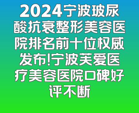 2024宁波玻尿酸抗衰整形美容医院排名前十位权威发布！宁波芙爱医疗美容医院口碑好评不断