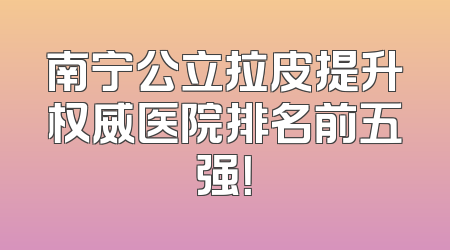 南宁公立拉皮提升权威医院排名前五强！