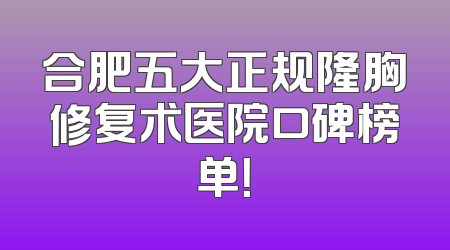 合肥五大正规隆胸修复术医院口碑榜单！