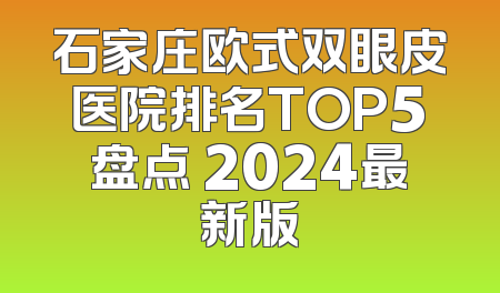 石家庄欧式双眼皮医院排名TOP5盘点 2024最新版