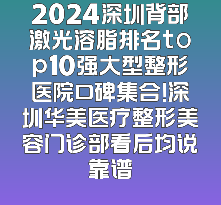 2024深圳背部激光溶脂排名top10强大型整形医院口碑集合！深圳华美医疗整形美容门诊部看后均说靠谱