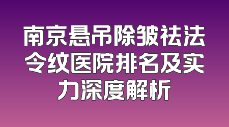南京悬吊除皱祛法令纹医院排名及实力深度解析