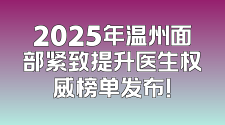 2025年温州面部紧致提升医生权威榜单发布!