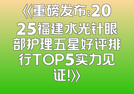 《重磅发布：2025福建水光针眼部护理五星好评排行TOP5实力见证！》