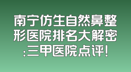 南宁仿生自然鼻整形医院排名大解密：三甲医院点评！