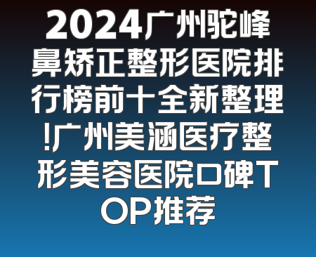 2024广州驼峰鼻矫正整形医院排行榜前十全新整理！广州美涵医疗整形美容医院口碑TOP推荐