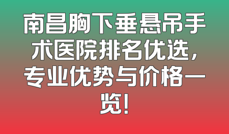南昌胸下垂悬吊手术医院排名优选，专业优势与价格一览！