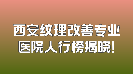 西安纹理改善专业医院人行榜揭晓！