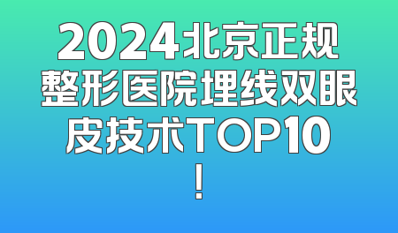 2024北京正规整形医院埋线双眼皮技术TOP10！