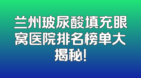 兰州玻尿酸填充眼窝医院排名榜单大揭秘！