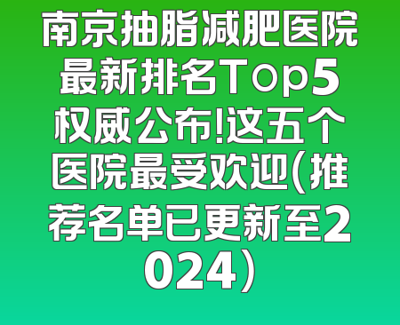 南京抽脂减肥医院最新排名Top5权威公布！这五个医院最受欢迎（推荐名单已更新至2024）