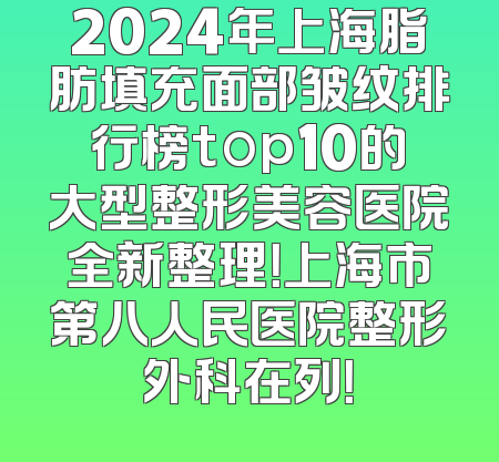 2024年上海脂肪填充面部皱纹排行榜top10的大型整形美容医院全新整理！上海市第八人民医院整形外科在列！