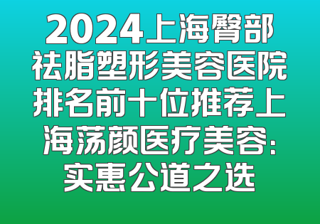 2024上海臀部祛脂塑形美容医院排名前十位推荐上海荡颜医疗美容：实惠公道之选