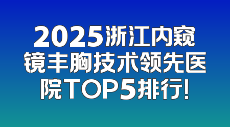 2025浙江内窥镜丰胸技术领先医院TOP5排行！