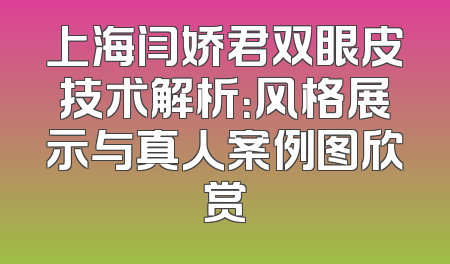 上海闫娇君双眼皮技术解析：风格展示与真人案例图欣赏