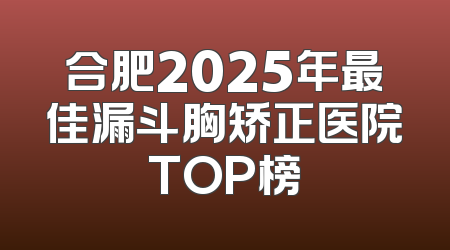 合肥2025年最佳漏斗胸矫正医院TOP榜