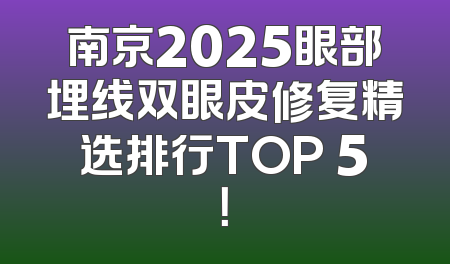 南京2025眼部埋线双眼皮修复精选排行TOP 5！