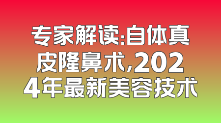 专家解读：自体真皮隆鼻术，2024年最新美容技术