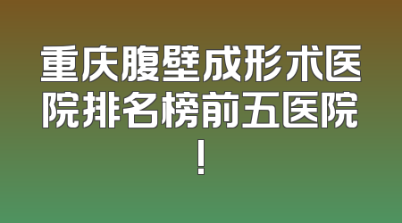 重庆腹壁成形术医院排名榜前五医院!