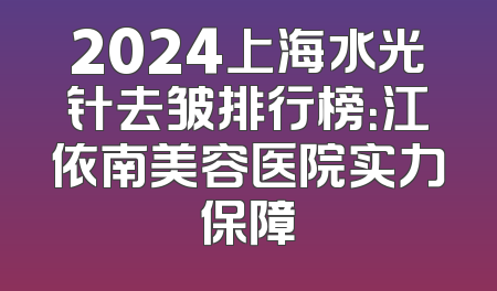 2024上海水光针去皱排行榜：江依南美容医院实力保障