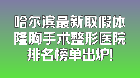 哈尔滨最新取假体隆胸手术整形医院排名榜单出炉！