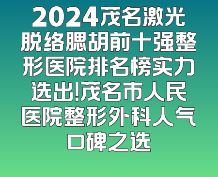 2024茂名激光脱络腮胡前十强整形医院排名榜实力选出！茂名市人民医院整形外科人气口碑之选