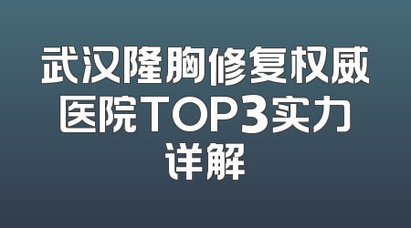 武汉隆胸修复权威医院TOP3实力详解
