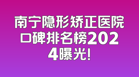 南宁隐形矫正医院口碑排名榜2024曝光!