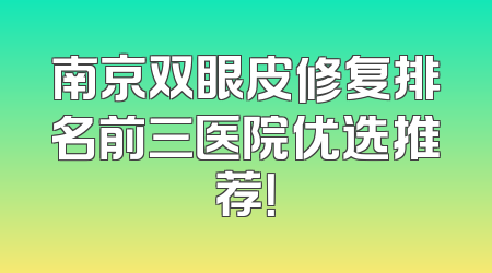 南京双眼皮修复排名前三医院优选推荐！
