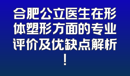 合肥公立医生在形体塑形方面的专业评价及优缺点解析！