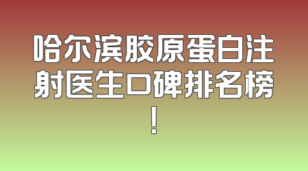 哈尔滨胶原蛋白注射医生口碑排名榜！