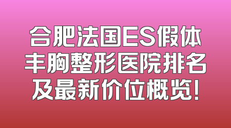 合肥法国ES假体丰胸整形医院排名及最新价位概览！