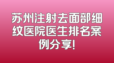 苏州注射去面部细纹医院医生排名案例分享!