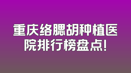 重庆络腮胡种植医院排行榜盘点!