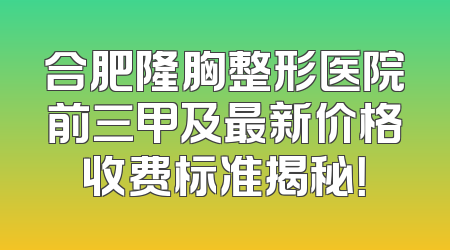 合肥隆胸整形医院前三甲及最新价格收费标准揭秘！