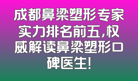 成都鼻梁塑形专家实力排名前五，权威解读鼻梁塑形口碑医生！