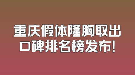 重庆假体隆胸取出口碑排名榜发布！