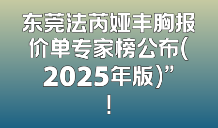 东莞法芮娅丰胸报价单专家榜公布(2025年版)”！