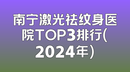 南宁激光祛纹身医院TOP3排行（2024年）