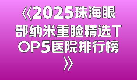 《2025珠海眼部纳米重睑精选TOP5医院排行榜》
