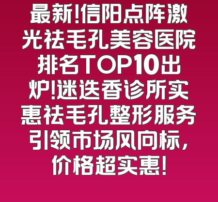 最新！信阳点阵激光祛毛孔美容医院排名TOP10出炉！迷迭香诊所实惠祛毛孔整形服务引领市场风向标，价格超实惠！