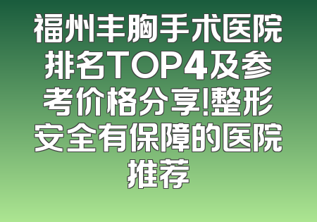 福州丰胸手术医院排名TOP4及参考价格分享！整形安全有保障的医院推荐