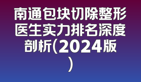 南通包块切除整形医生实力排名深度剖析（2024版）