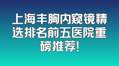 上海丰胸内窥镜精选排名前五医院重磅推荐！