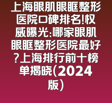上海眼肌眼眶整形医院口碑排名！权威曝光：哪家眼肌眼眶整形医院最好？上海排行前十榜单揭晓（2024版）