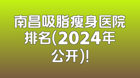 南昌吸脂瘦身医院排名（2024年公开）！