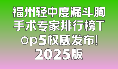 福州轻中度漏斗胸手术专家排行榜Top5权威发布！2025版