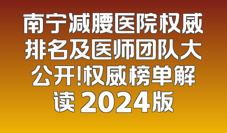 南宁减腰医院权威排名及医师团队大公开！权威榜单解读 2024版