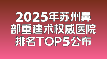 2025年苏州鼻部重建术权威医院排名TOP5公布