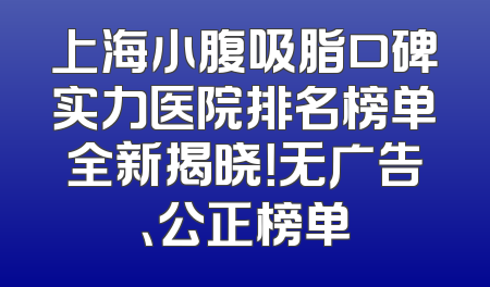 上海小腹吸脂口碑实力医院排名榜单全新揭晓！无广告、公正榜单